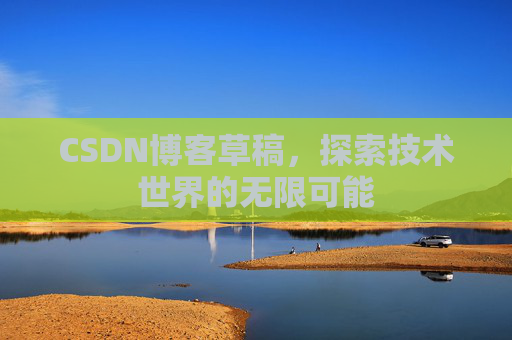 CSDN博客草稿，探索技术世界的无限可能