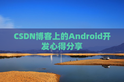 CSDN博客上的Android开发心得分享